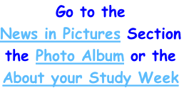 Go to the 
News in Pictures Section
the Photo Album or the 
About your Study Week